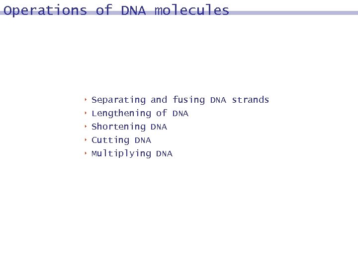 Operations of DNA molecules 8 8 8 Separating and fusing DNA strands Lengthening of