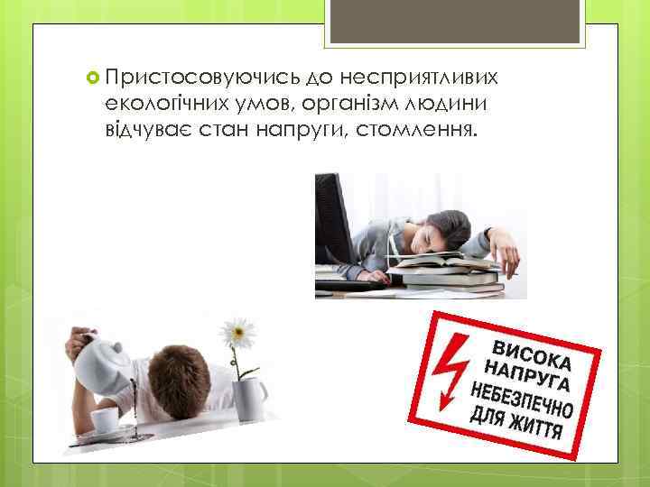  Пристосовуючись до несприятливих екологічних умов, організм людини відчуває стан напруги, стомлення. 