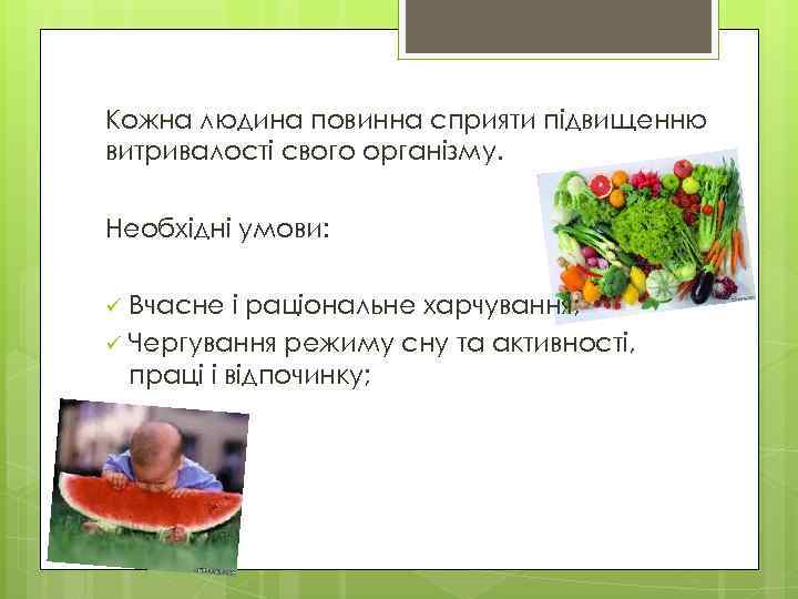 Кожна людина повинна сприяти підвищенню витривалості свого організму. Необхідні умови: Вчасне і раціональне харчування;