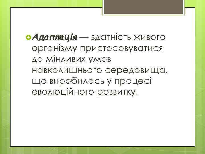  Адаптація — здатність живого організму пристосовуватися до мінливих умов навколишнього середовища, що виробилась