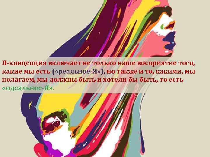 Я-концепция включает не только наше восприятие того, какие мы есть ( «реальное-Я» ), но