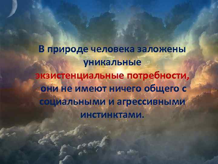 В природе человека заложены уникальные экзистенциальные потребности, они не имеют ничего общего с социальными