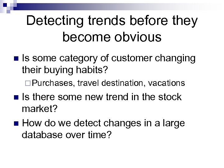 Detecting trends before they become obvious n Is some category of customer changing their