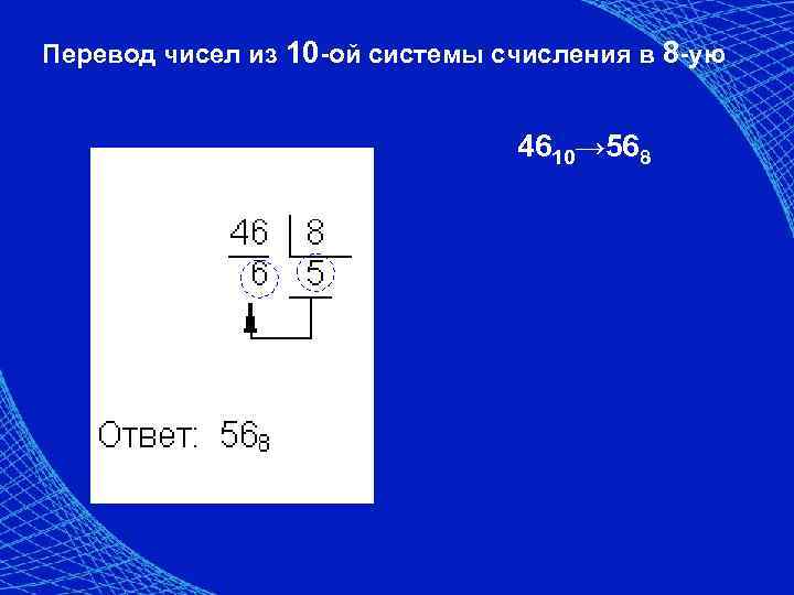 Перевод чисел из 10 -ой системы счисления в 8 -ую 4610→ 568 