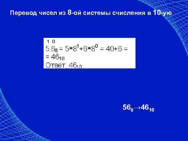 Перевод чисел из 8 -ой системы счисления в 10 -ую 568→ 4610 
