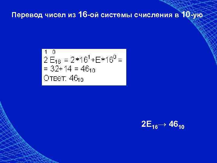 Перевод чисел из 16 -ой системы счисления в 10 -ую 2 E 16→ 4610