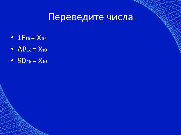 Переведите числа • 1 F 16 = X 10 • AB 16 = X