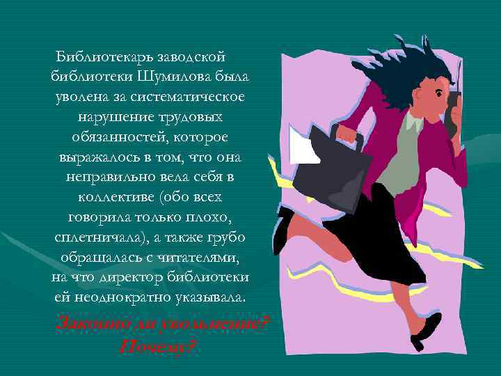 Библиотекарь заводской библиотеки Шумилова была уволена за систематическое нарушение трудовых обязанностей, которое выражалось в