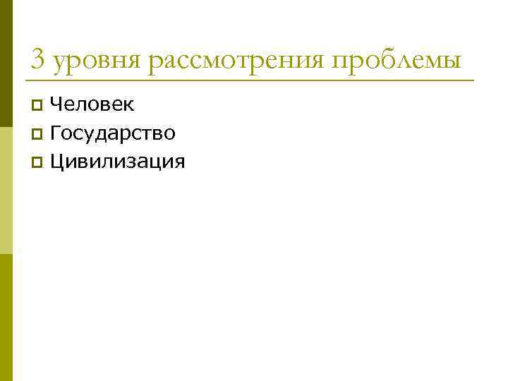 3 уровня рассмотрения проблемы Человек p Государство p Цивилизация p 