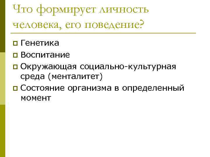 Что формирует личность человека, его поведение? Генетика p Воспитание p Окружающая социально-культурная среда (менталитет)