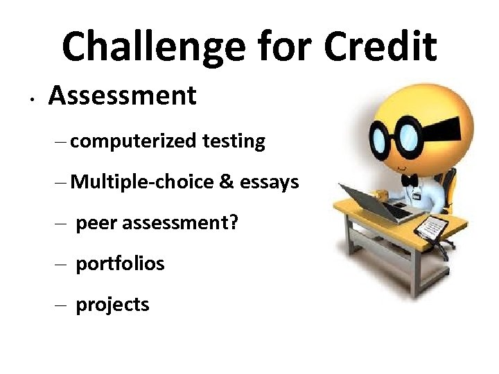 Challenge for Credit • Assessment – computerized testing – Multiple-choice & essays – peer