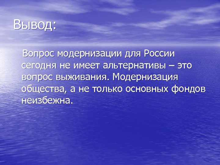 Вывод: Вопрос модернизации для России сегодня не имеет альтернативы – это вопрос выживания. Модернизация