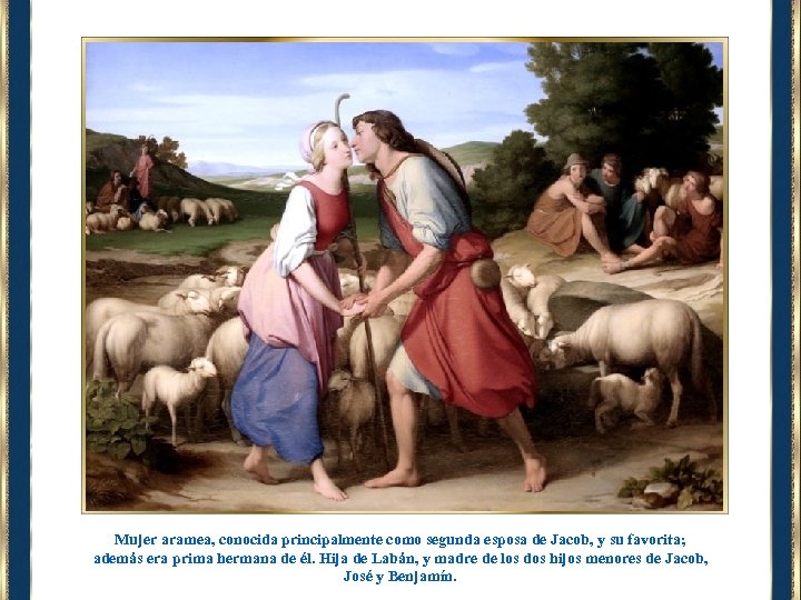 Mujer aramea, conocida principalmente como segunda esposa de Jacob, y su favorita; además era