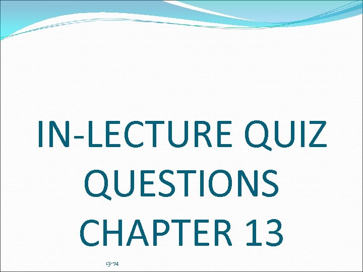IN-LECTURE QUIZ QUESTIONS CHAPTER 13 13 -74 