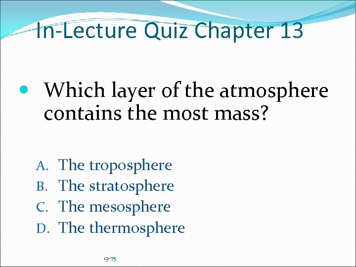 In-Lecture Quiz Chapter 13 Which layer of the atmosphere contains the most mass? A.