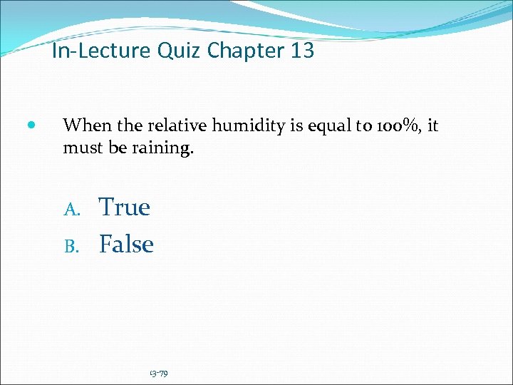 In-Lecture Quiz Chapter 13 When the relative humidity is equal to 100%, it must
