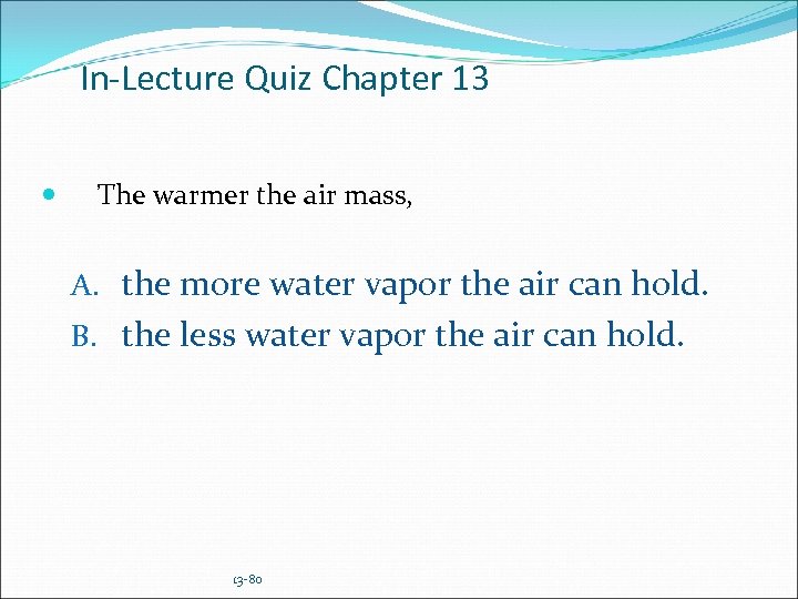In-Lecture Quiz Chapter 13 The warmer the air mass, A. the more water vapor