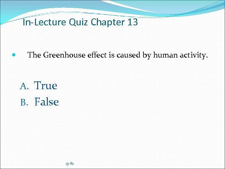 In-Lecture Quiz Chapter 13 The Greenhouse effect is caused by human activity. A. True