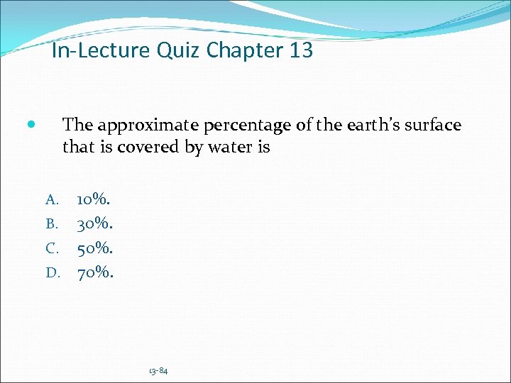 In-Lecture Quiz Chapter 13 The approximate percentage of the earth’s surface that is covered