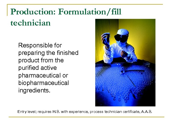 Production: Formulation/fill technician Responsible for preparing the finished product from the purified active pharmaceutical
