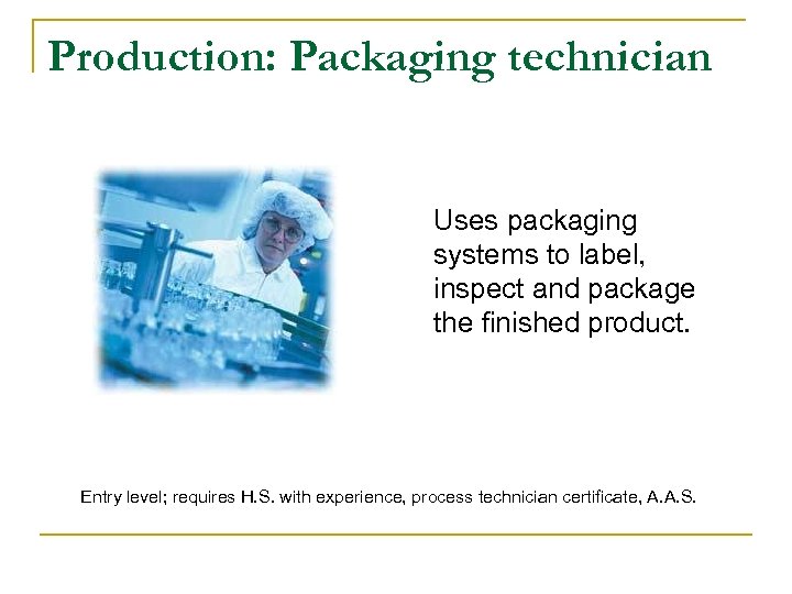 Production: Packaging technician Uses packaging systems to label, inspect and package the finished product.
