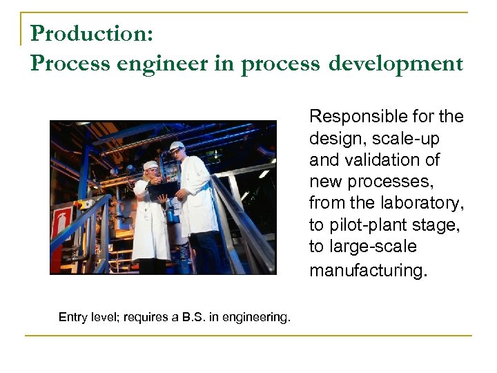Production: Process engineer in process development Responsible for the design, scale-up and validation of