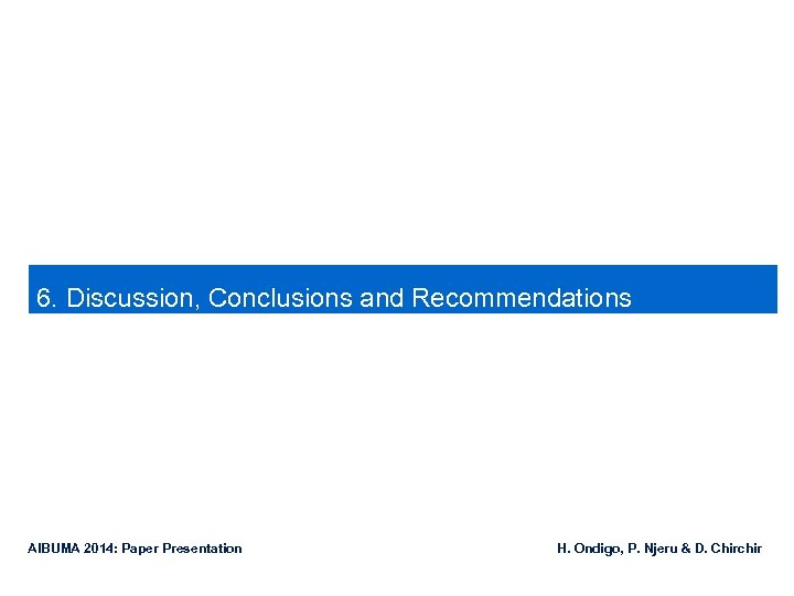  6. Discussion, Conclusions and Recommendations AIBUMA 2014: Paper Presentation H. Ondigo, P. Njeru