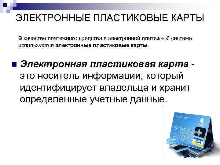 ЭЛЕКТРОННЫЕ ПЛАСТИКОВЫЕ КАРТЫ В качестве платежного средства в электронной платежной системе используются электронные пластиковые