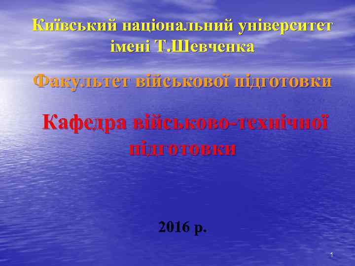 Київський національний університет імені Т. Шевченка Факультет військової підготовки Кафедра військово-технічної підготовки 2016 р.