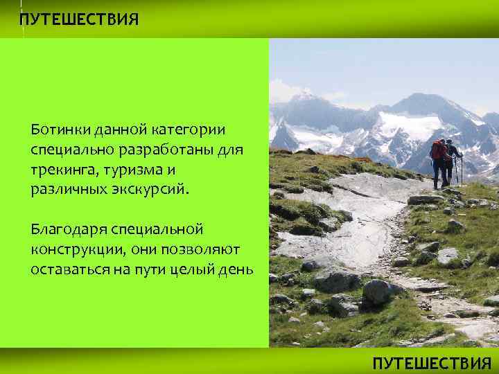 ПУТЕШЕСТВИЯ Ботинки данной категории специально разработаны для трекинга, туризма и различных экскурсий. Благодаря специальной