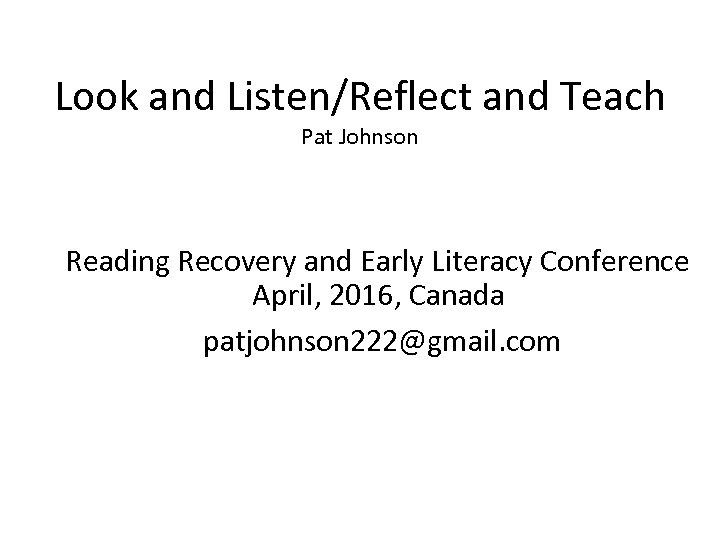 Look and Listen/Reflect and Teach Pat Johnson Reading Recovery and Early Literacy Conference April,