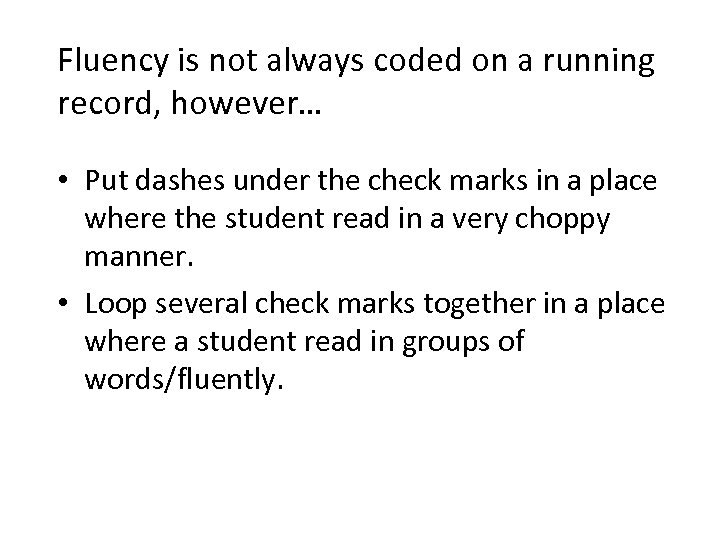 Fluency is not always coded on a running record, however… • Put dashes under
