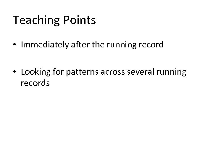 Teaching Points • Immediately after the running record • Looking for patterns across several