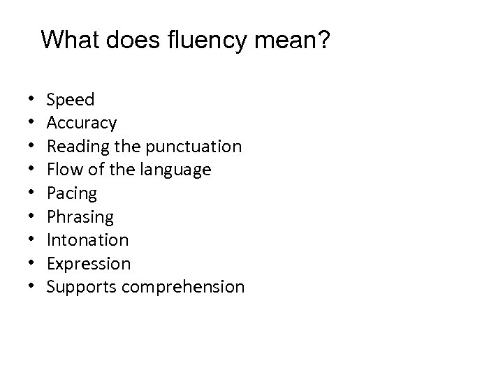 What does fluency mean? • • • Speed Accuracy Reading the punctuation Flow of