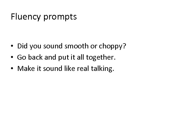 Fluency prompts • Did you sound smooth or choppy? • Go back and put