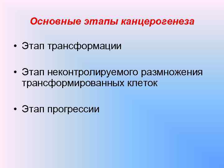 Основные этапы канцерогенеза • Этап трансформации • Этап неконтролируемого размножения трансформированных клеток • Этап
