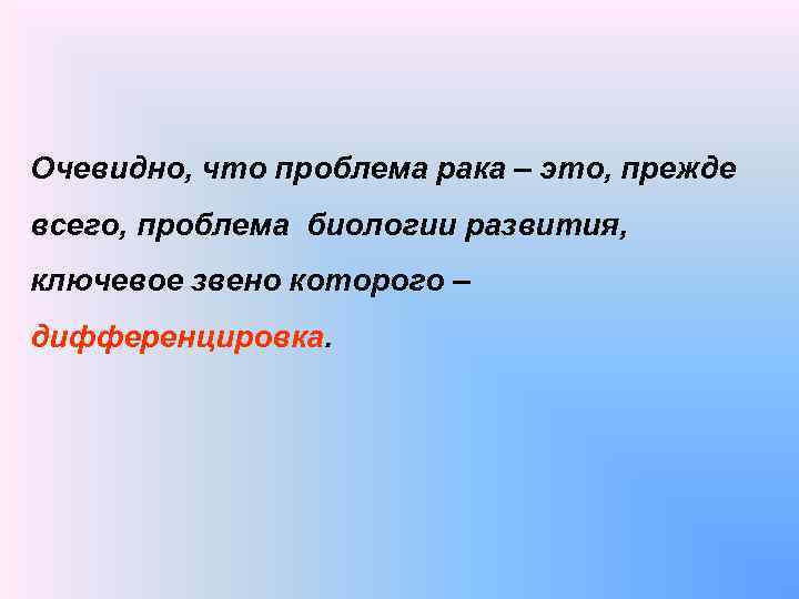Очевидно, что проблема рака – это, прежде всего, проблема биологии развития, ключевое звено которого