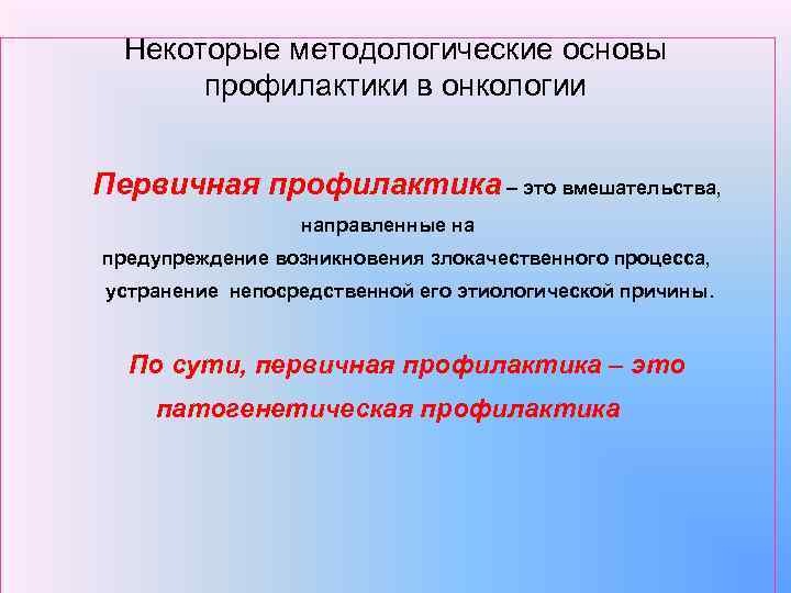 Некоторые методологические основы профилактики в онкологии Первичная профилактика – это вмешательства, направленные на предупреждение