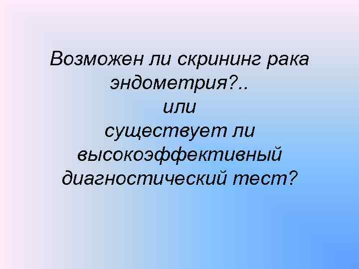Возможен ли скрининг рака эндометрия? . . или существует ли высокоэффективный диагностический тест? 