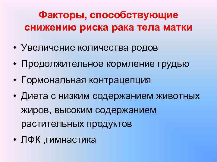 Факторы, способствующие снижению риска рака тела матки • Увеличение количества родов • Продолжительное кормление
