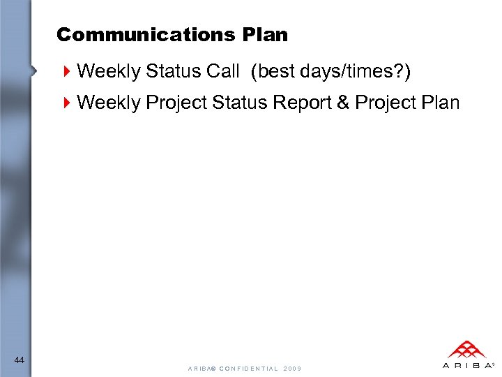 Communications Plan 4 Weekly Status Call (best days/times? ) 4 Weekly Project Status Report