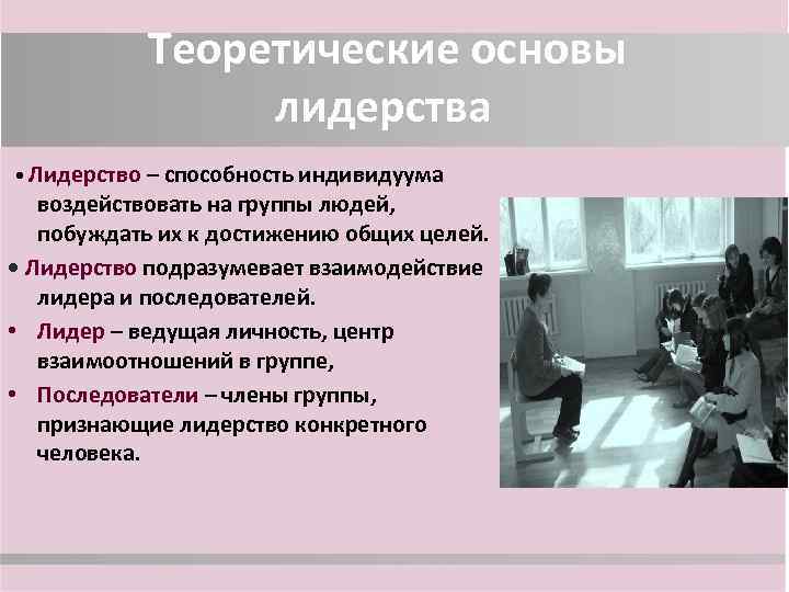 Теоретические основы лидерства • Лидерство – способность индивидуума воздействовать на группы людей, побуждать их