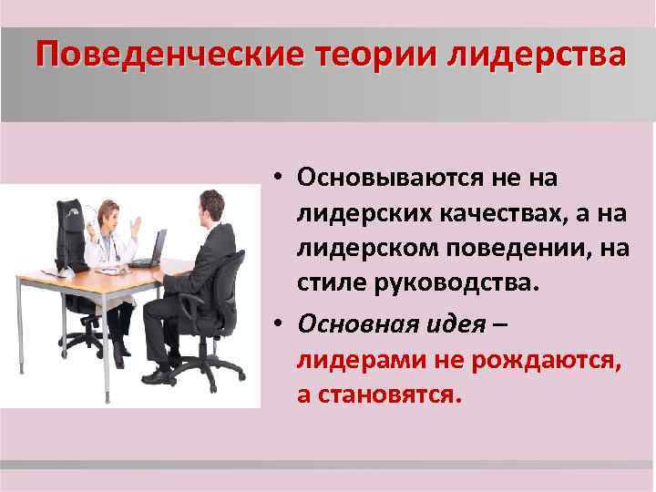 Поведенческие теории лидерства • Основываются не на лидерских качествах, а на лидерском поведении, на