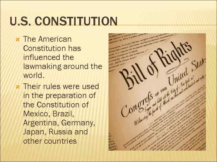 U. S. CONSTITUTION The American Constitution has influenced the lawmaking around the world. Their
