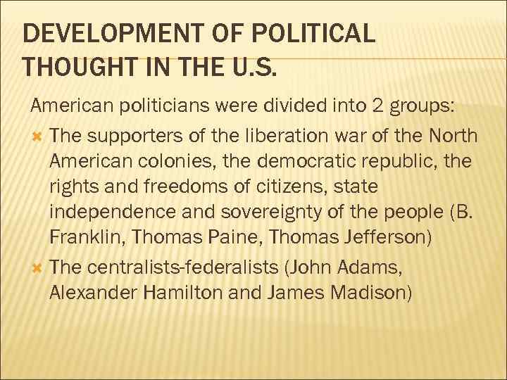 DEVELOPMENT OF POLITICAL THOUGHT IN THE U. S. American politicians were divided into 2