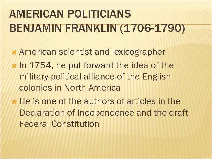 AMERICAN POLITICIANS BENJAMIN FRANKLIN (1706 -1790) American scientist and lexicographer In 1754, he put