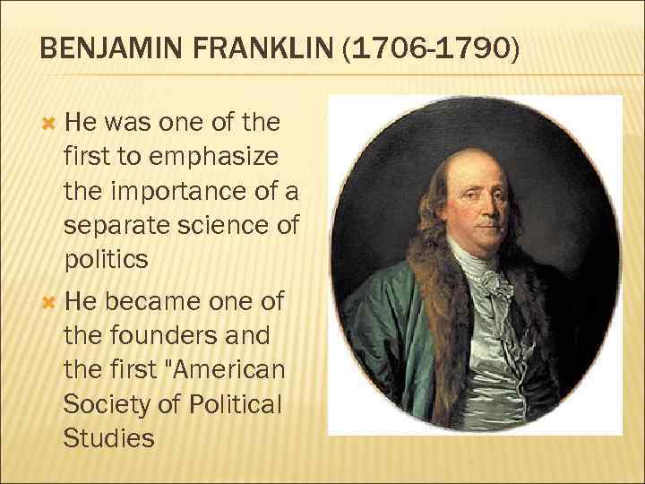 BENJAMIN FRANKLIN (1706 -1790) He was one of the first to emphasize the importance
