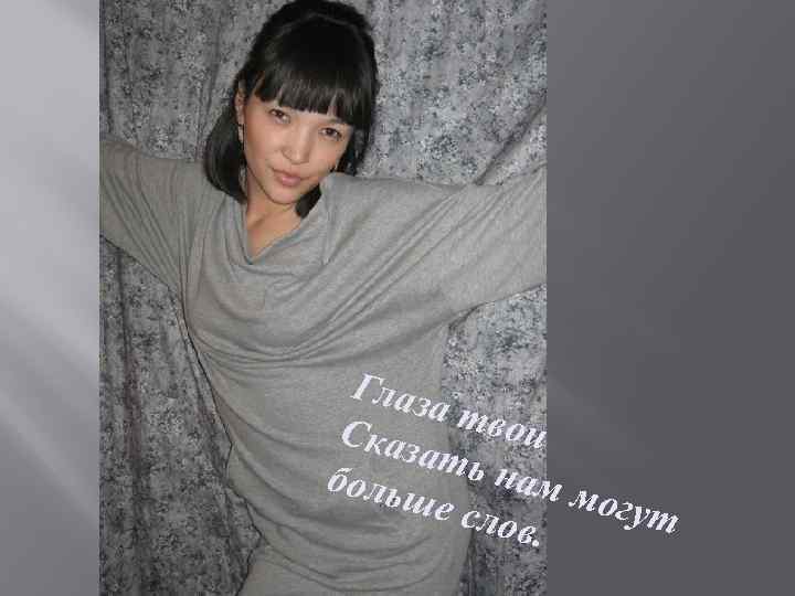 Глаз а тв ои Сказ ать нам боль могу ше с т лов. 