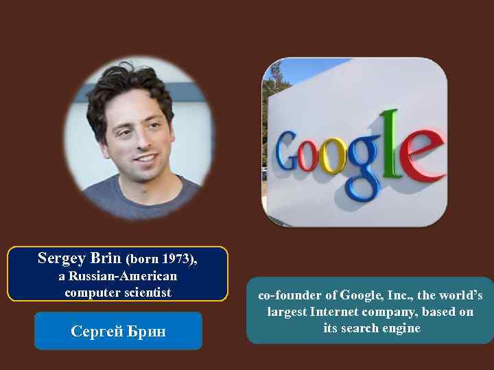 Sergey Brin (born 1973), a Russian-American computer scientist Сергей Брин co-founder of Google, Inc.