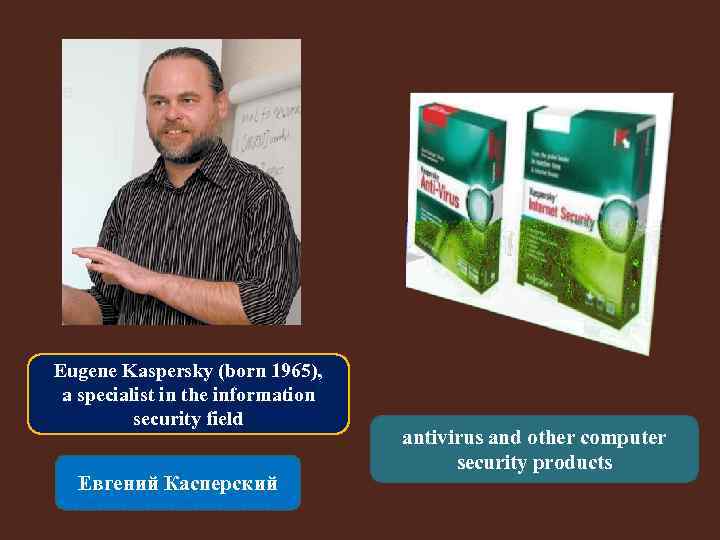 Eugene Kaspersky (born 1965), a specialist in the information security field Евгений Касперский antivirus